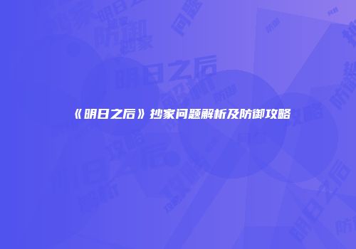 《明日之后》抄家问题解析及防御攻略