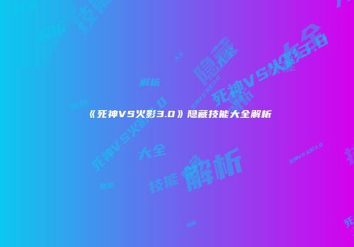 《死神VS火影3.0》隐藏技能大全解析