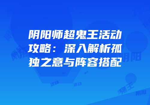阴阳师超鬼王活动攻略：深入解析孤独之意与阵容搭配