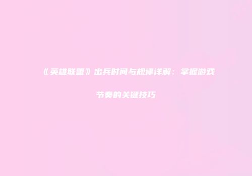 《英雄联盟》出兵时间与规律详解：掌握游戏节奏的关键技巧