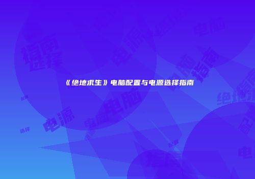 《绝地求生》电脑配置与电源选择指南