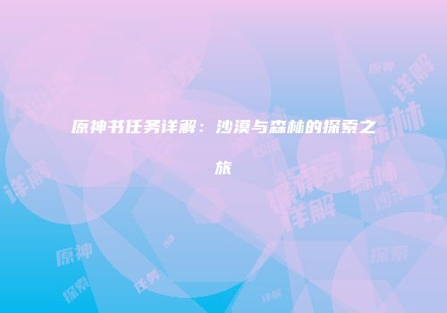 原神书任务详解：沙漠与森林的探索之旅