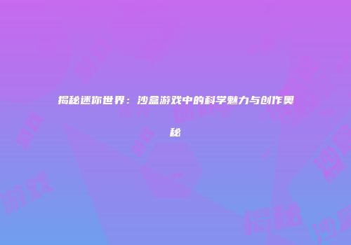 揭秘迷你世界：沙盒游戏中的科学魅力与创作奥秘