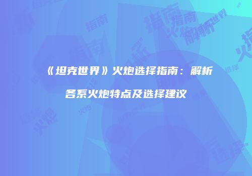 《坦克世界》火炮选择指南：解析各系火炮特点及选择建议