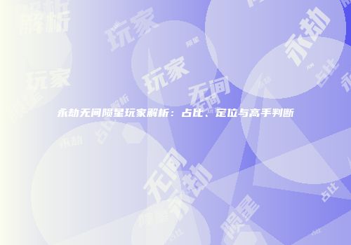 永劫无间陨星玩家解析：占比、定位与高手判断