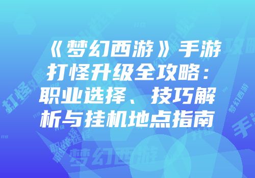 《梦幻西游》手游打怪升级全攻略：职业选择、技巧解析与挂机地点指南