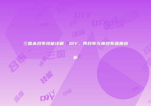 三国杀吕布技能详解：DIY、界吕布与神吕布深度剖析