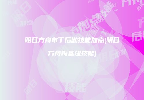 明日方舟布丁后勤技能加点(明日方舟梅基建技能)