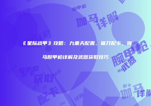 《星际战甲》攻略：九重天配置、猫刀配卡、伽马腕甲枪详解及武器获取技巧