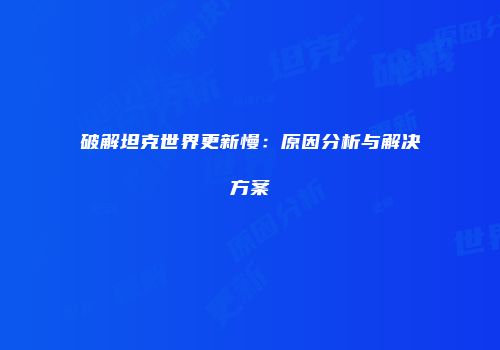 破解坦克世界更新慢：原因分析与解决方案