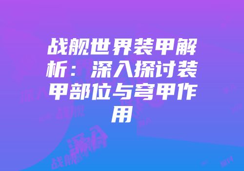 战舰世界装甲解析：深入探讨装甲部位与穹甲作用