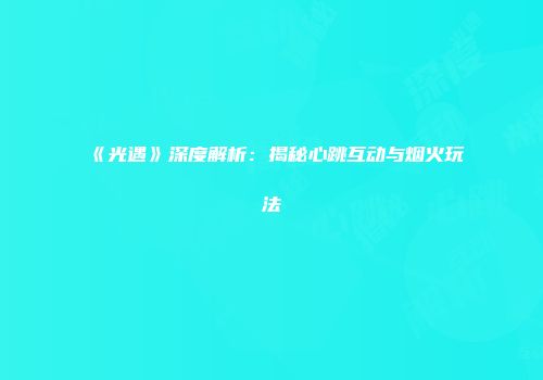 《光遇》深度解析：揭秘心跳互动与烟火玩法