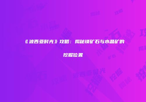 《波西亚时光》攻略：揭秘镁矿石与水晶矿的挖掘位置