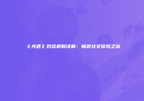 《光遇》对话机制详解：畅游社交冒险之旅