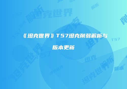 《坦克世界》T57坦克削弱解析与版本更新