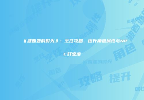 《波西亚的时光》：烹饪攻略，提升角色属性与NPC好感度