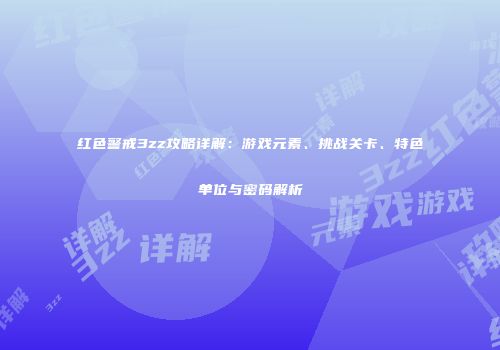 红色警戒3zz攻略详解：游戏元素、挑战关卡、特色单位与密码解析