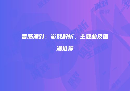 香肠派对：游戏解析、主题曲及国漫推荐