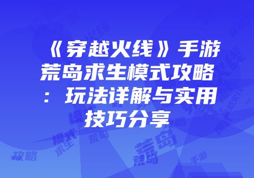 《穿越火线》手游荒岛求生模式攻略：玩法详解与实用技巧分享
