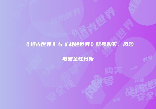 《坦克世界》与《战舰世界》账号购买：风险与安全性分析