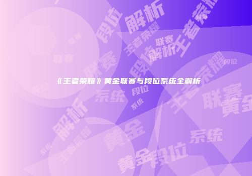 《王者荣耀》黄金联赛与段位系统全解析