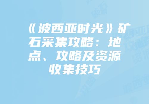 《波西亚时光》矿石采集攻略：地点、攻略及资源收集技巧