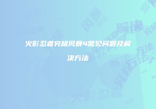 火影忍者究极风暴4常见问题及解决方法