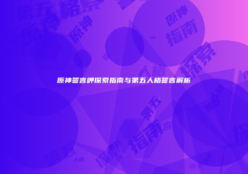 原神誓言岬探索指南与第五人格誓言解析