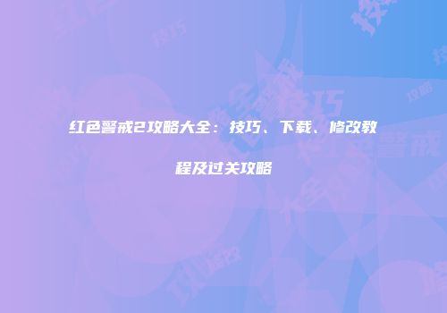 红色警戒2攻略大全：技巧、下载、修改教程及过关攻略