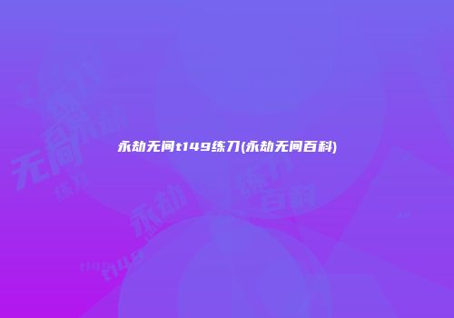 永劫无间t149练刀(永劫无间百科)