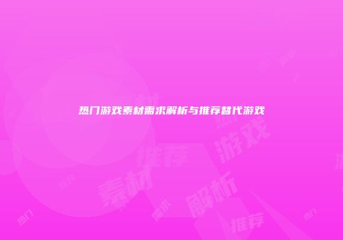 热门游戏素材需求解析与推荐替代游戏