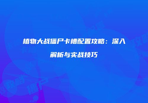 植物大战僵尸卡槽配置攻略：深入解析与实战技巧