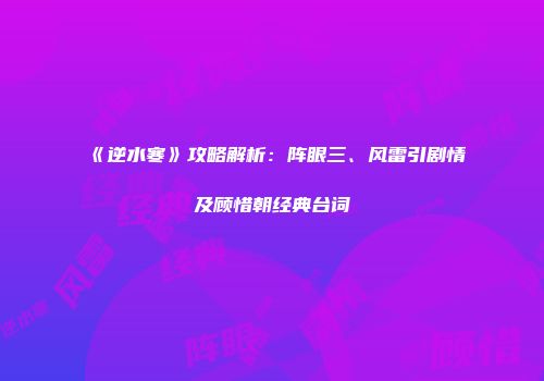 《逆水寒》攻略解析：阵眼三、风雷引剧情及顾惜朝经典台词