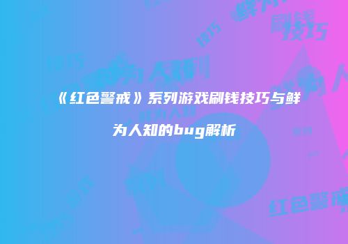 《红色警戒》系列游戏刷钱技巧与鲜为人知的bug解析