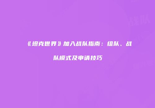 《坦克世界》加入战队指南：组队、战队模式及申请技巧