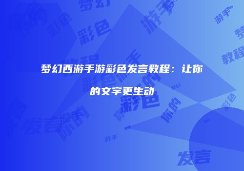 梦幻西游手游彩色发言教程：让你的文字更生动