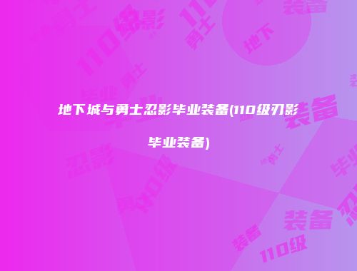 地下城与勇士忍影毕业装备(110级刃影毕业装备)