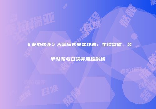《泰拉瑞亚》大师模式晨星攻略：生锈骷髅、装甲骷髅与召唤师流程解析