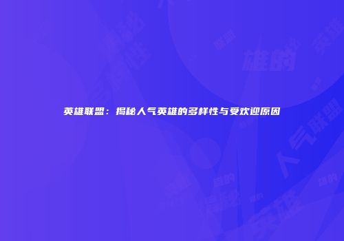 英雄联盟：揭秘人气英雄的多样性与受欢迎原因