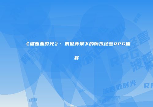 《波西亚时光》：末世背景下的模拟经营RPG盛宴