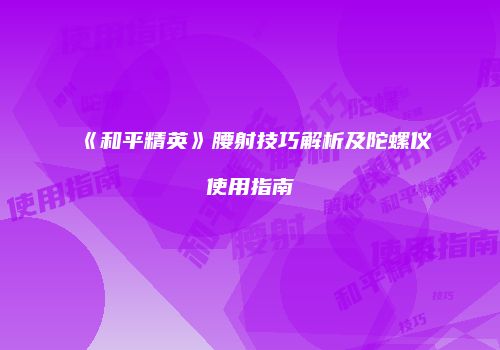 《和平精英》腰射技巧解析及陀螺仪使用指南