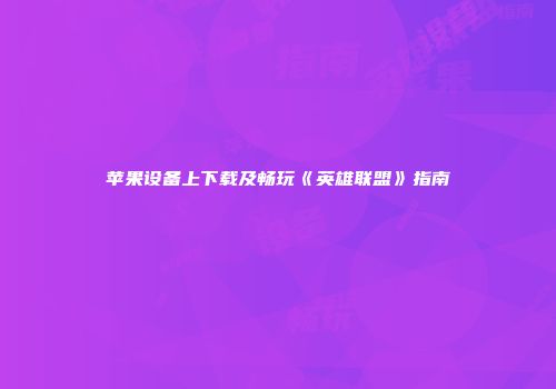 苹果设备上下载及畅玩《英雄联盟》指南