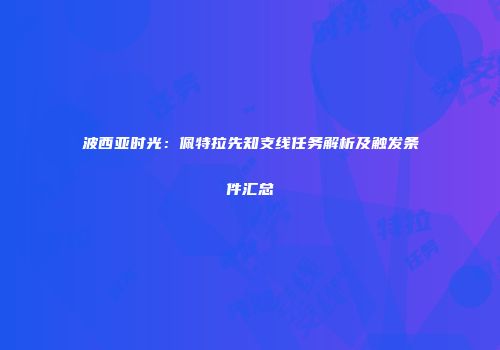 波西亚时光：佩特拉先知支线任务解析及触发条件汇总