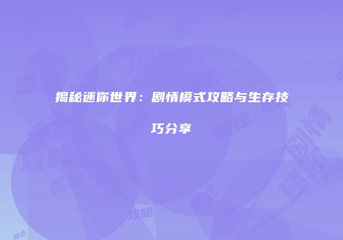 揭秘迷你世界：剧情模式攻略与生存技巧分享