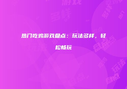 热门吃鸡游戏盘点：玩法多样，轻松畅玩