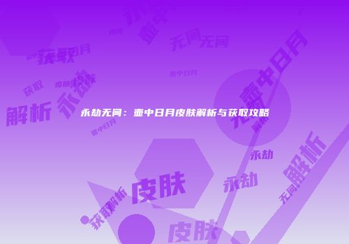 永劫无间：壶中日月皮肤解析与获取攻略