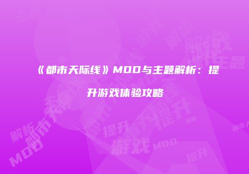 《都市天际线》MOD与主题解析：提升游戏体验攻略