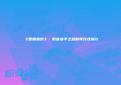 《香肠派对》：职业选手之路的可行性探讨