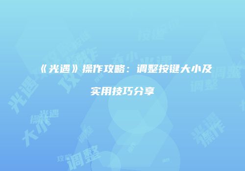 《光遇》操作攻略：调整按键大小及实用技巧分享