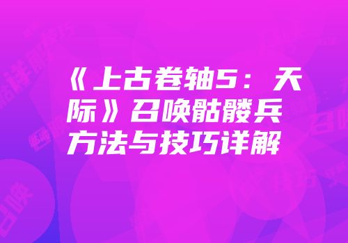 《上古卷轴5：天际》召唤骷髅兵方法与技巧详解